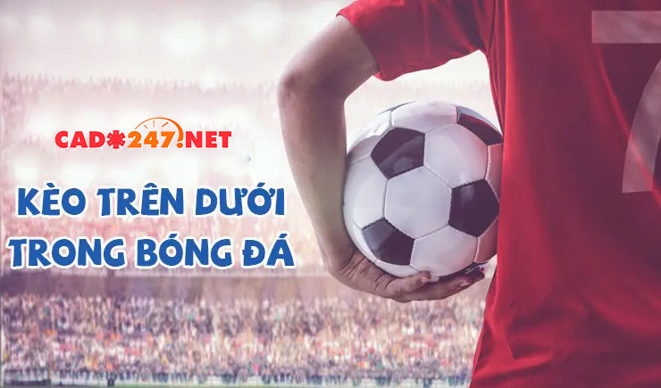 Khám phá kèo trên dưới là gì tại nhà cái cá cược trực tuyến