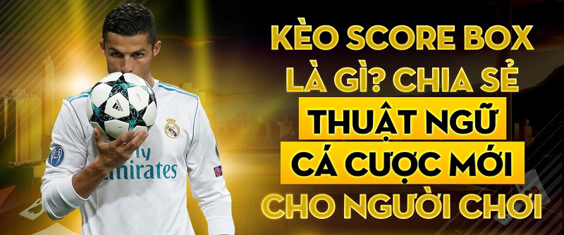 Tìm hiểu kèo Score box là gì? Cách chơi kèo score box